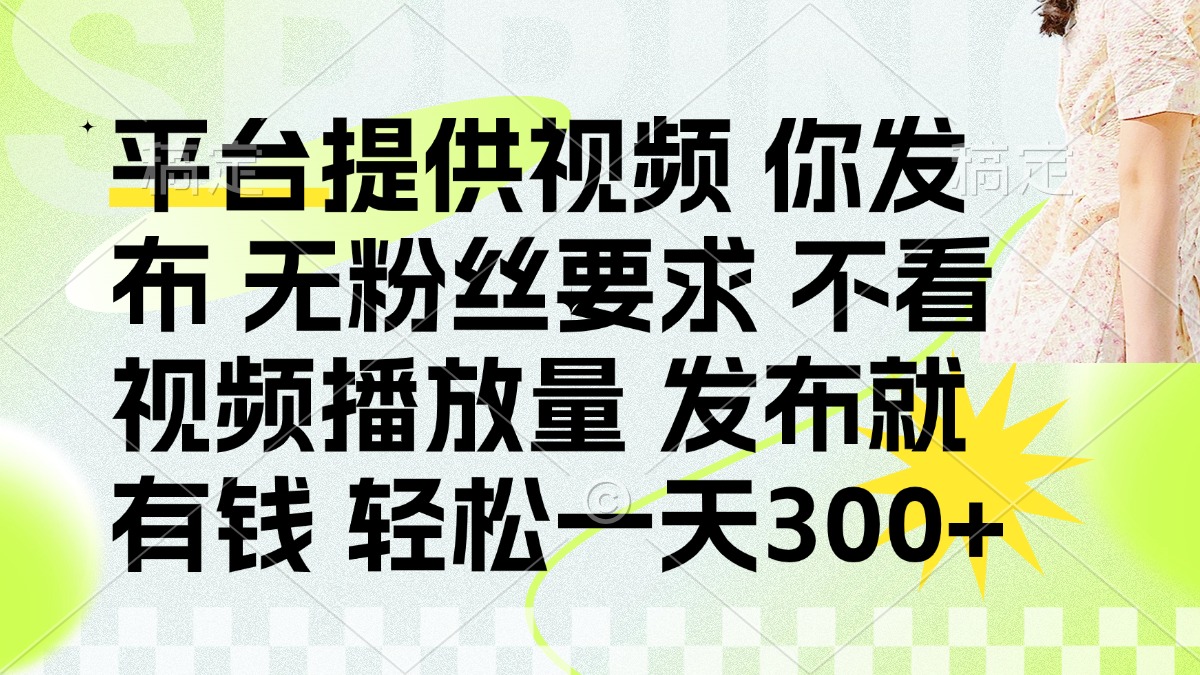 发布平台提供视频就有钱 无粉丝要求 不看视频播放量 发布就有钱 一天300+-中创项目网