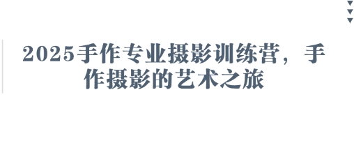 2025手作专业摄影训练营，手作摄影的艺术之旅-中创项目网