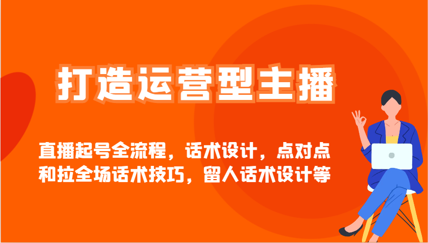 打造运营型主播直播起号全流程，话术设计，点对点和拉全场话术技巧，留人话术设计等-中创项目网