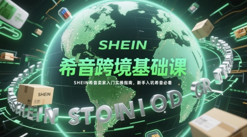 希音跨境基础课，SHEIN希音卖家入门实操指南，新手入坑希音必看-中创项目网