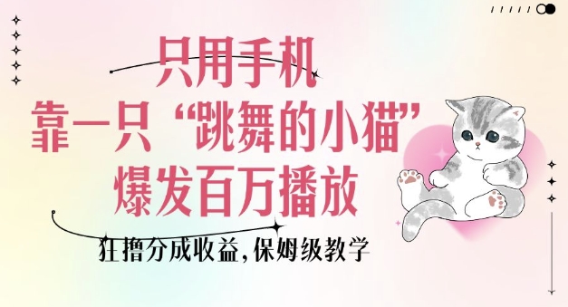 只用手机靠一只“跳舞的小猫”爆发百万播放，狂撸分成收益，保姆级教学-中创项目网