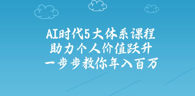 AI时代5大体系课程：助力个人价值跃升，一步步教你年入百万-中创项目网