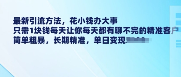 最新引流方法，花小钱办大事，只需1块钱每天让你每天都有聊不完的精准客户 简单粗暴，长期精准-中创项目网