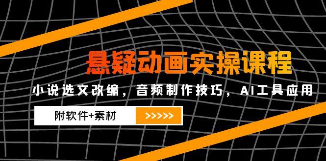 悬疑动画实操课程，小说选文改编，音频制作技巧，AI工具应用(附软件+素材-中创项目网