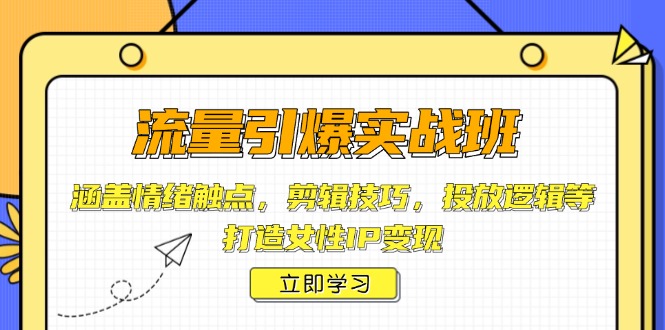 流量引爆实战班，涵盖情绪触点，剪辑技巧，投放逻辑等，打造女性IP变现-中创项目网