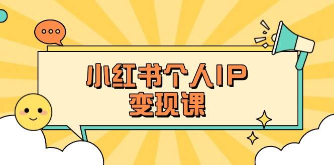 小红书个人变现课：精准人设定位+爆款选题拆解，教你打造百万流量账号秘籍-中创项目网