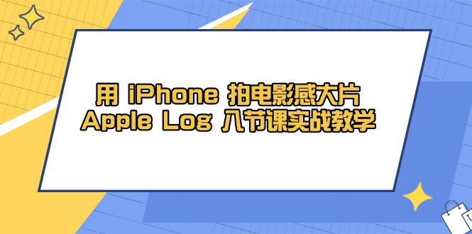 用 iPhone 拍电影感大片，Apple Log 8节课实战教学-中创项目网