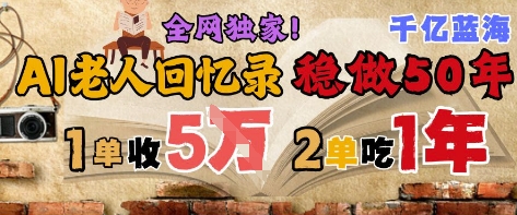 AI帮老人写回忆录，可以稳做50年的蓝海赛道，一单收2-3W，2单吃一年，长久可持续-中创项目网