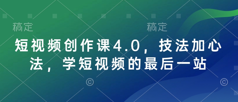 短视频创作课4.0，技法加心法，学短视频的最后一站-中创项目网