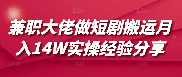 兼职大佬做短剧搬运月入14W实操经验分享-中创项目网