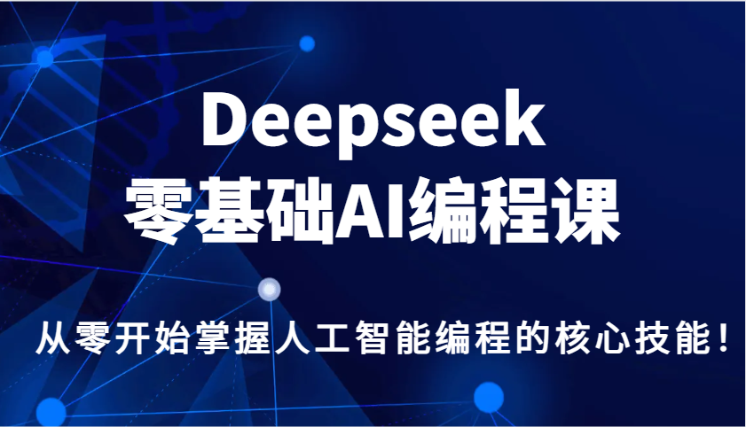 Deepseek零基础AI编程课，从零开始掌握人工智能编程的核心技能！-中创项目网