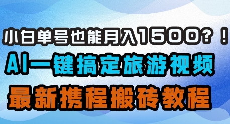 小白单号也能月入1500？AI一键搞定旅游视频，最新携程搬砖教程-中创项目网