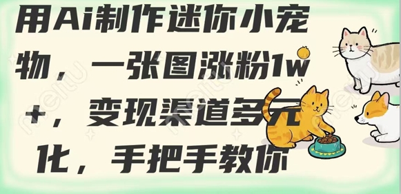 用AI制作迷你小宠物，一张图涨粉1w+，变现渠道多元化，手把手教你-中创项目网