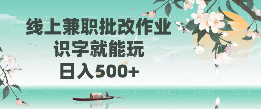 线上兼职批改作业，识字就能玩，日入500+-中创项目网