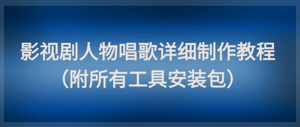 影视剧人物唱歌详细制作教程，点赞量动辄几十W(附所有工具安装包)-中创项目网