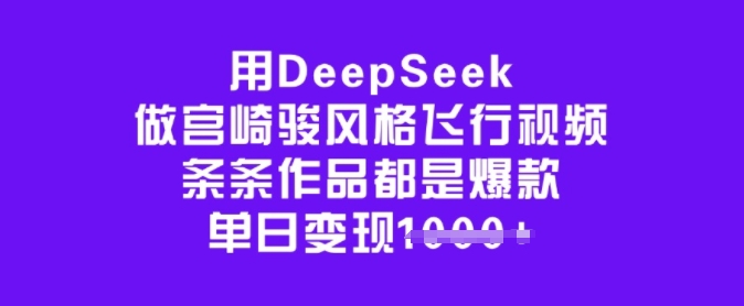 用DeepSeek做宫崎骏风格飞行视频，条条作品都是爆款，单日变现多张-中创项目网