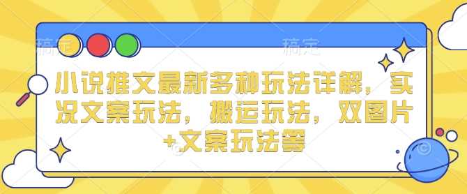 小说推文最新多种玩法详解，实况文案玩法，搬运玩法，双图片+文案玩法等-中创项目网
