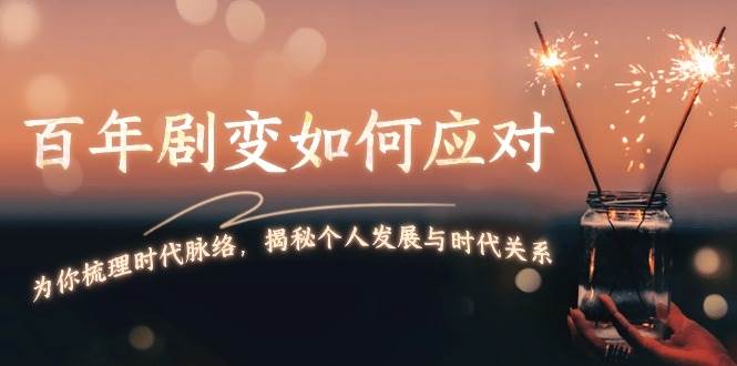 （13867期）百年剧变如何应对，为你梳理时代脉络，揭秘个人发展与时代关系-中创项目网