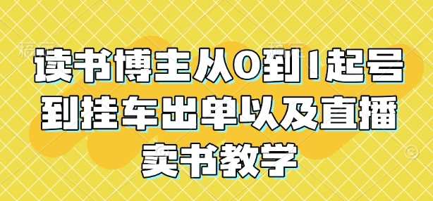 读书博主从0到1起号到挂车出单以及直播卖书教学-中创项目网