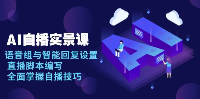（13880期）AI 自播 实景课：语音组与智能回复设置, 直播脚本编写, 全面掌握自播技巧-中创项目网