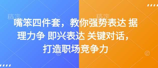 嘴笨四件套，教你强势表达 据理力争 即兴表达 关键对话，打造职场竞争力-中创项目网