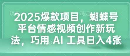 2025爆款项目，蝴蝶号平台情感视频创作新玩法，巧用 AI 工具日入4张-中创项目网