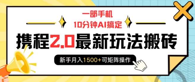 一部手机10分钟AI搞定，携程2.0最新玩法搬砖，新手月入1500+可矩阵操作-中创项目网