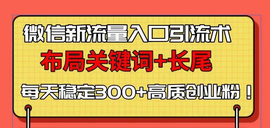 （13897期）微信新流量入口引流术，布局关键词+长尾，每天稳定300+高质创业粉！-中创项目网