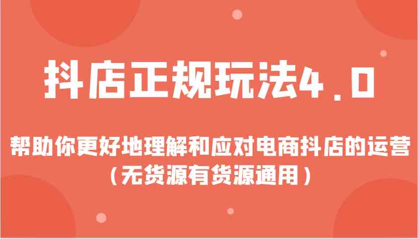 抖店正规玩法4.0，帮助你更好地理解和应对电商抖店的运营（无货源有货源通用）-中创项目网