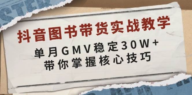 （13890期）抖音图书带货实战教学，单月GMV稳定30W+，带你掌握核心技巧-中创项目网