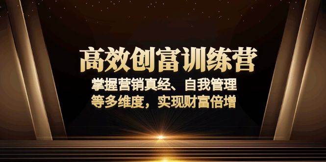 （13911期）高效创富训练营：掌握营销真经、自我管理等多维度，实现财富倍增-中创项目网