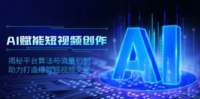 AI赋能短视频创作，揭秘平台算法与流量机制，助力打造爆款短视频文案-中创项目网