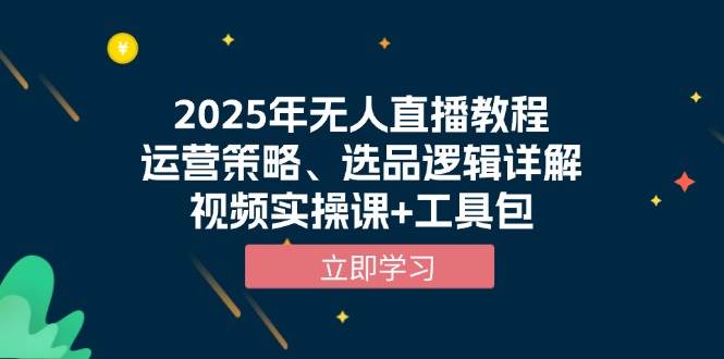 2025年无人直播教程，运营策略、选品逻辑详解，视频实操课+工具包-中创项目网