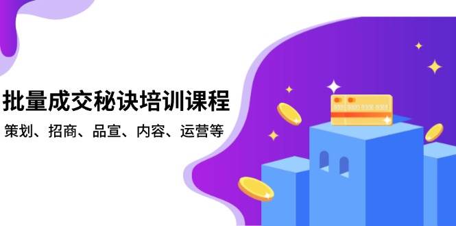 批量成交秘诀培训课程，策划、招商、品宣、内容、运营等-中创项目网
