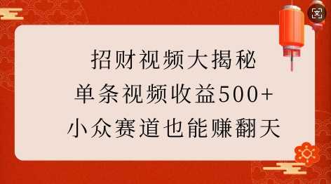 招财视频大揭秘：单条视频收益500+，小众赛道也能挣翻天!-中创项目网