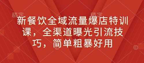 新餐饮全域流量爆店特训课，全渠道曝光引流技巧，简单粗暴好用-中创项目网