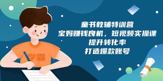 童书教辅特训营：宝妈赚钱良机，短视频实操，提升转化率，打造爆款账号（附287G资料）-中创项目网