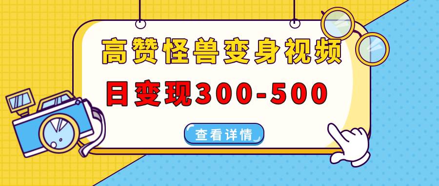 （13906期）高赞怪兽变身视频制作，日变现300-500，多平台发布（抖音、视频号、小红书-中创项目网