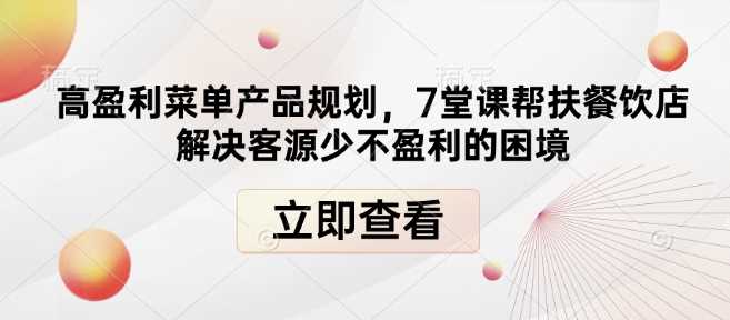 高盈利菜单产品规划，7堂课帮扶餐饮店解决客源少不盈利的困境-中创项目网