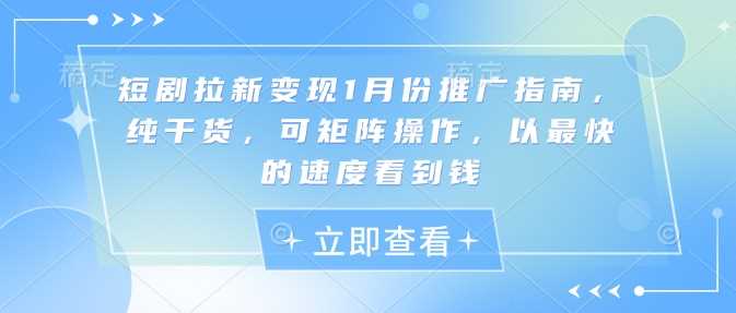 短剧拉新变现1月份推广指南，纯干货，可矩阵操作，以最快的速度看到钱-中创项目网