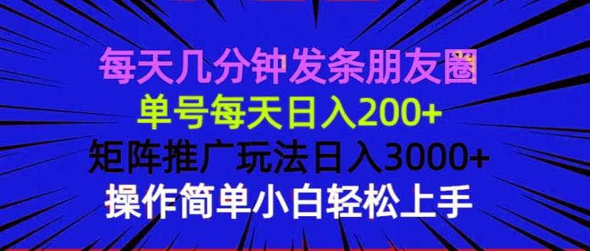 （13919期）每天几分钟发条朋友圈 单号每天日入200+ 矩阵推广玩法日入3000+ 操作简…-中创项目网
