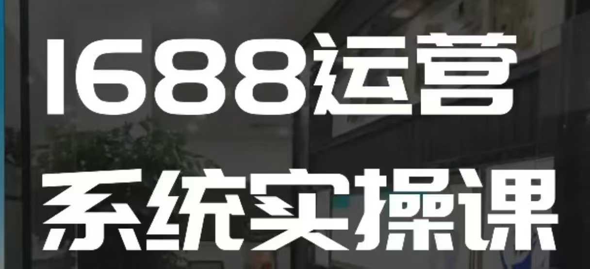 1688高阶运营系统实操课，快速掌握1688店铺运营的核心玩法-中创项目网