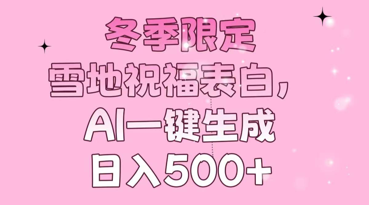 （13926期）冬季限定，雪地祝福表白，AI一键生成，日入500+-中创项目网