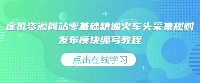 虚拟资源网站零基础精通火车头采集规则发布模块编写教程-中创项目网