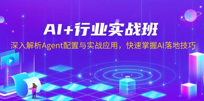 AI+行业实战班，深入解析Agent配置与实战应用，快速掌握AI落地技巧-中创项目网