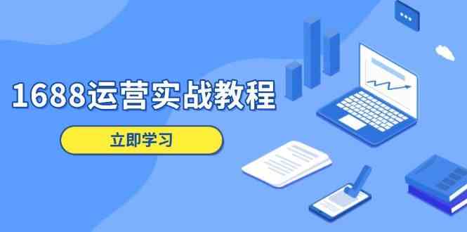 1688运营实战教程：店铺定位/商品管理/爆款打造/数字营销/客户服务等-中创项目网