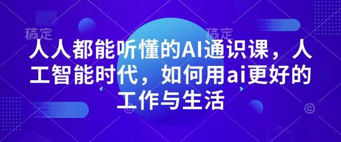 人人都能听懂的AI通识课，人工智能时代，如何用ai更好的工作与生活-中创项目网