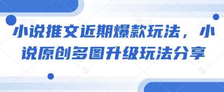 小说推文近期爆款玩法，小说原创多图升级玩法分享-中创项目网