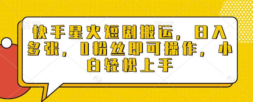快手星火短剧搬运，日入多张，0粉丝即可操作，小白轻松上手【揭秘】-中创项目网