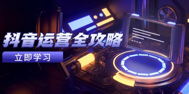 抖音运营全攻略，账号包装养号技巧，情感增粉视频搬运，实现快速变现-中创项目网
